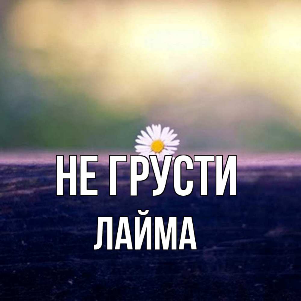 Открытка на каждый день с именем, Лайма Не грусти красота Прикольная открытка с пожеланием онлайн скачать бесплатно 
