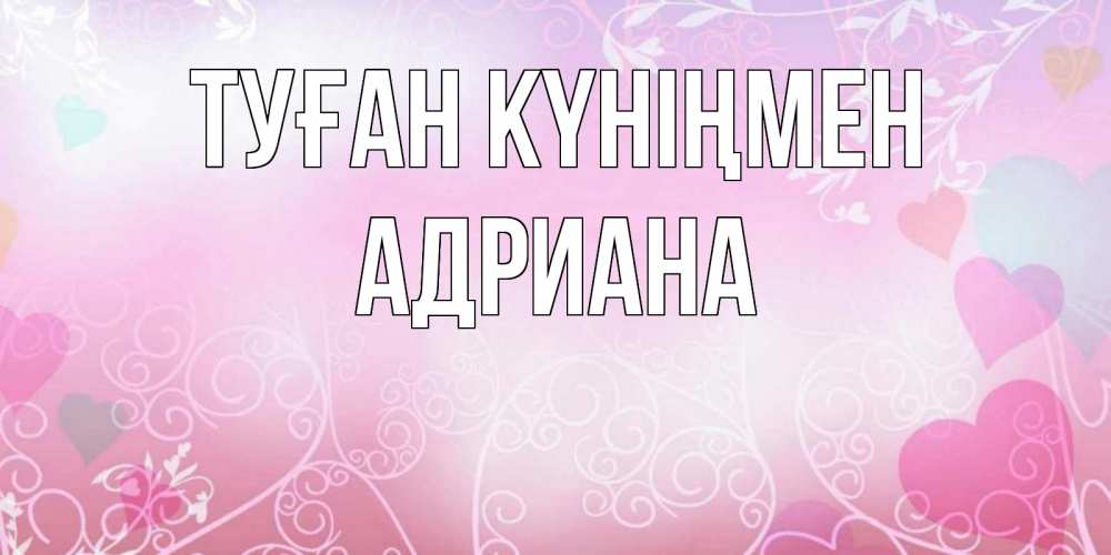 Открытка на каждый день с именем, Адриана Туған күніңмен розовые сердечки и узоры Прикольная открытка с пожеланием онлайн скачать бесплатно 