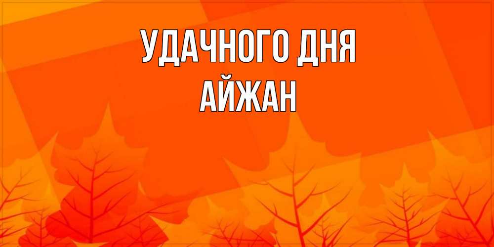 Открытка на каждый день с именем, Айжан Удачного дня осеннее настроение Прикольная открытка с пожеланием онлайн скачать бесплатно 