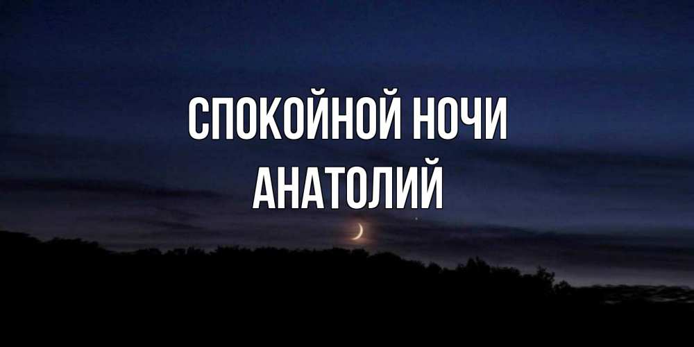 Открытка на каждый день с именем, Анатолий Спокойной ночи месяц Прикольная открытка с пожеланием онлайн скачать бесплатно 