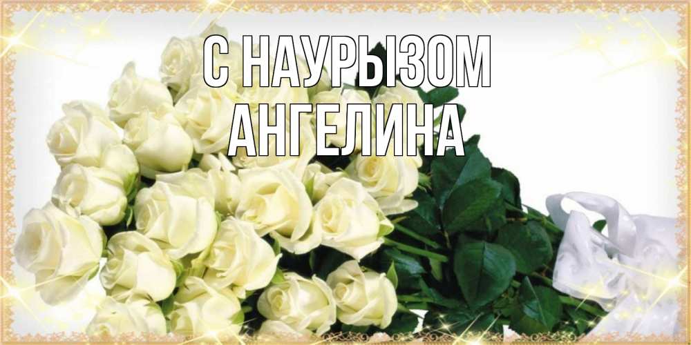 Открытка на каждый день с именем, Ангелина С наурызом букет с розами желтокремового цвета для любимой на праздник весны наурыз Прикольная открытка с пожеланием онлайн скачать бесплатно 