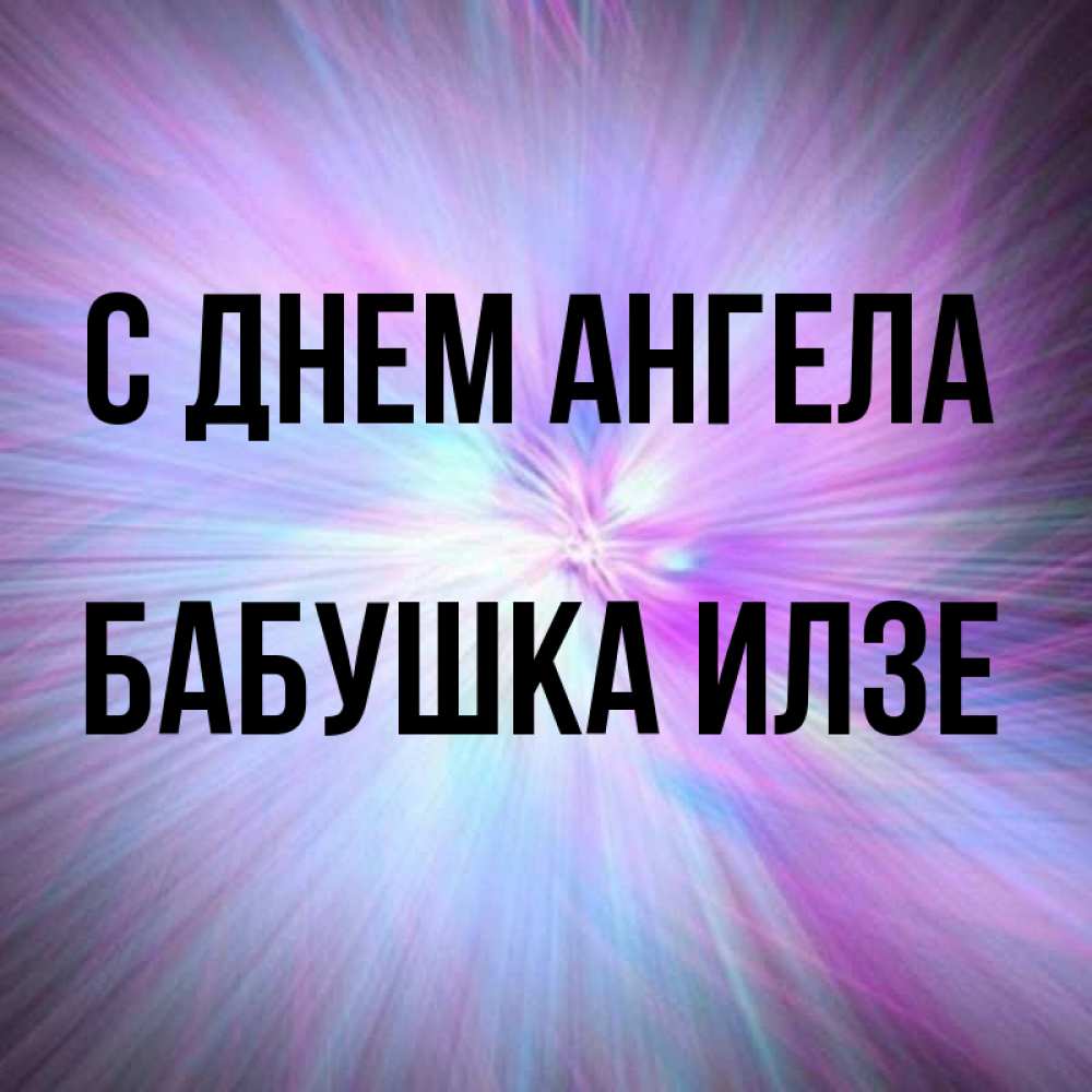 Открытка на каждый день с именем, Бабушка-Илзе С днем ангела ангельский свет Прикольная открытка с пожеланием онлайн скачать бесплатно 