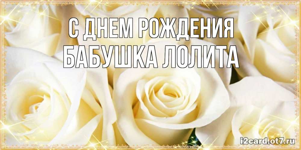 Открытка на каждый день с именем, Бабушка-Лолита С днем рождения розочки белого цвета на открытке Прикольная открытка с пожеланием онлайн скачать бесплатно 