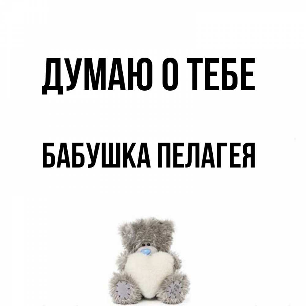 Открытка на каждый день с именем, Бабушка-Пелагея Думаю о тебе тедди с сердечком для любимой Прикольная открытка с пожеланием онлайн скачать бесплатно 