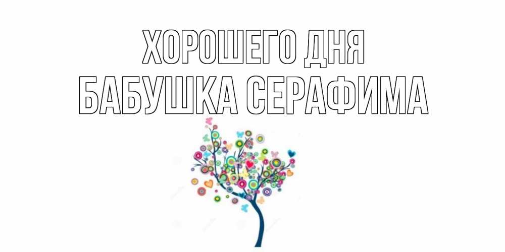 Открытка на каждый день с именем, Бабушка-Серафима Хорошего дня открытка на каждый день Прикольная открытка с пожеланием онлайн скачать бесплатно 