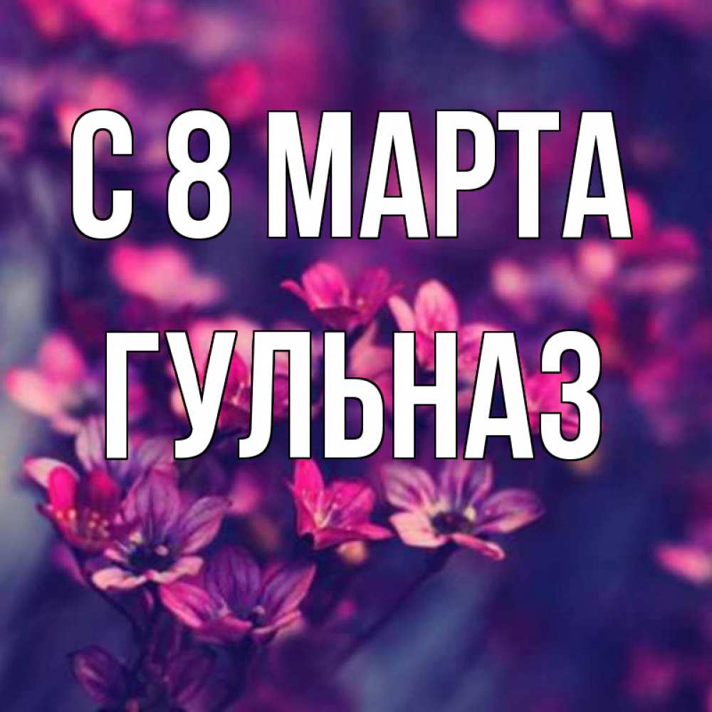 Открытка на каждый день с именем, Гульназ С 8 МАРТА небольшие цветы 1 Прикольная открытка с пожеланием онлайн скачать бесплатно 