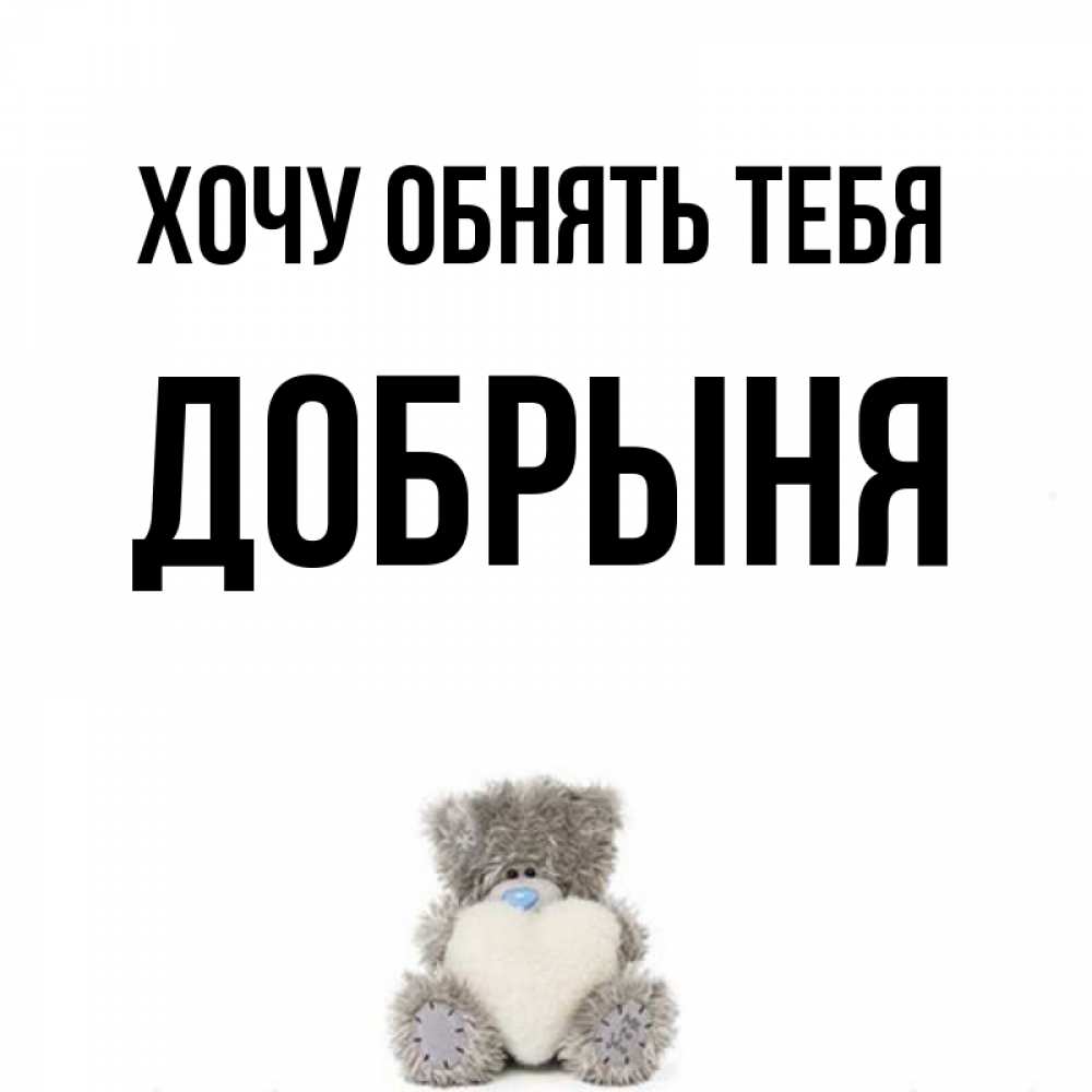 Открытка на каждый день с именем, Добрыня Хочу обнять тебя медвежонок с сердечком белого цвета Прикольная открытка с пожеланием онлайн скачать бесплатно 