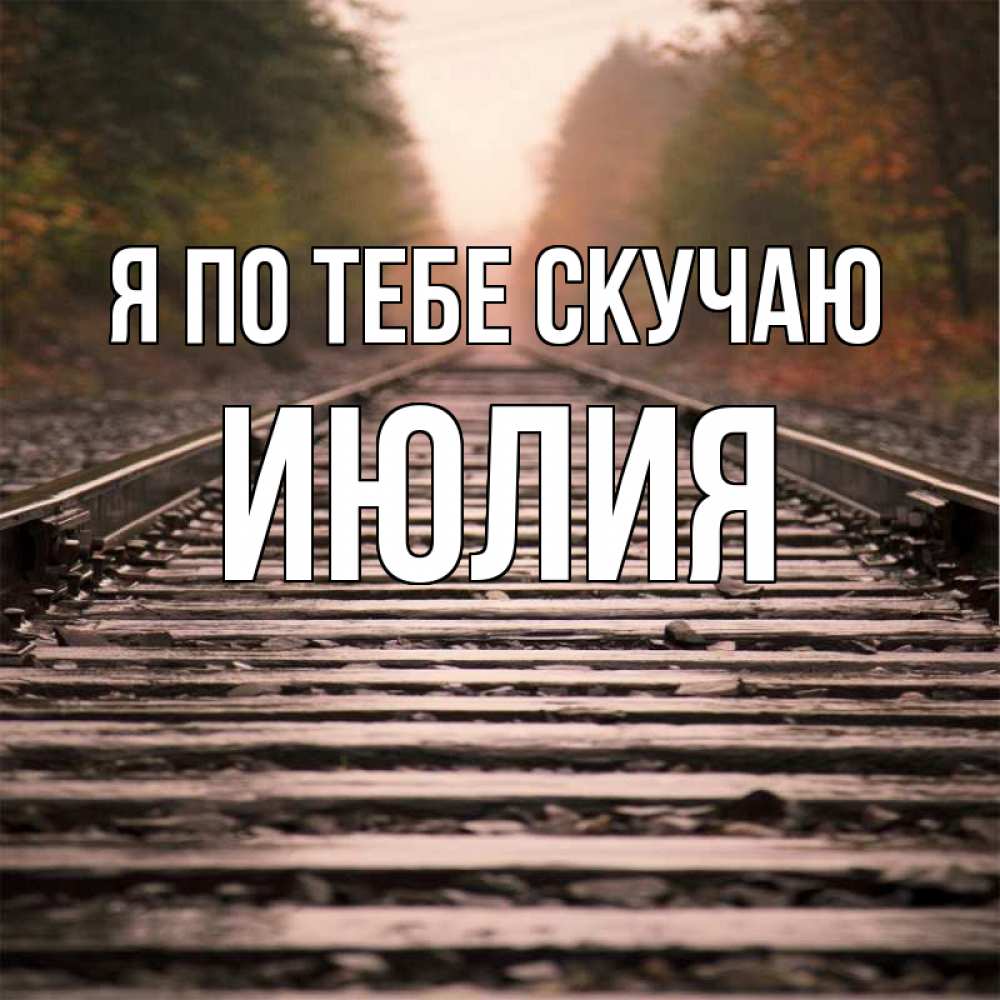 Открытка на каждый день с именем, Июлия Я по тебе скучаю приезжай Прикольная открытка с пожеланием онлайн скачать бесплатно 