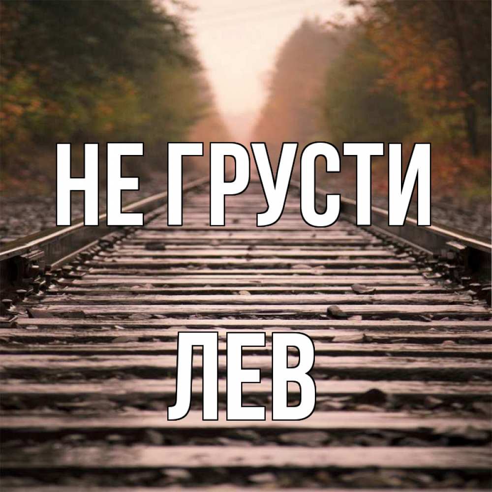 Открытка на каждый день с именем, Лев Не грусти лес и железная дорога Прикольная открытка с пожеланием онлайн скачать бесплатно 