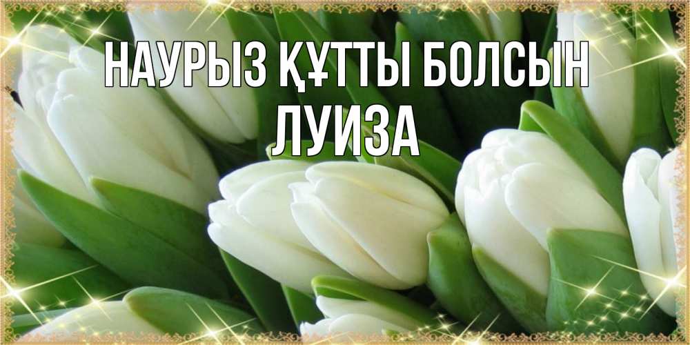 Открытка на каждый день с именем, Луиза Наурыз құтты болсын поздравляем с наурызом Прикольная открытка с пожеланием онлайн скачать бесплатно 