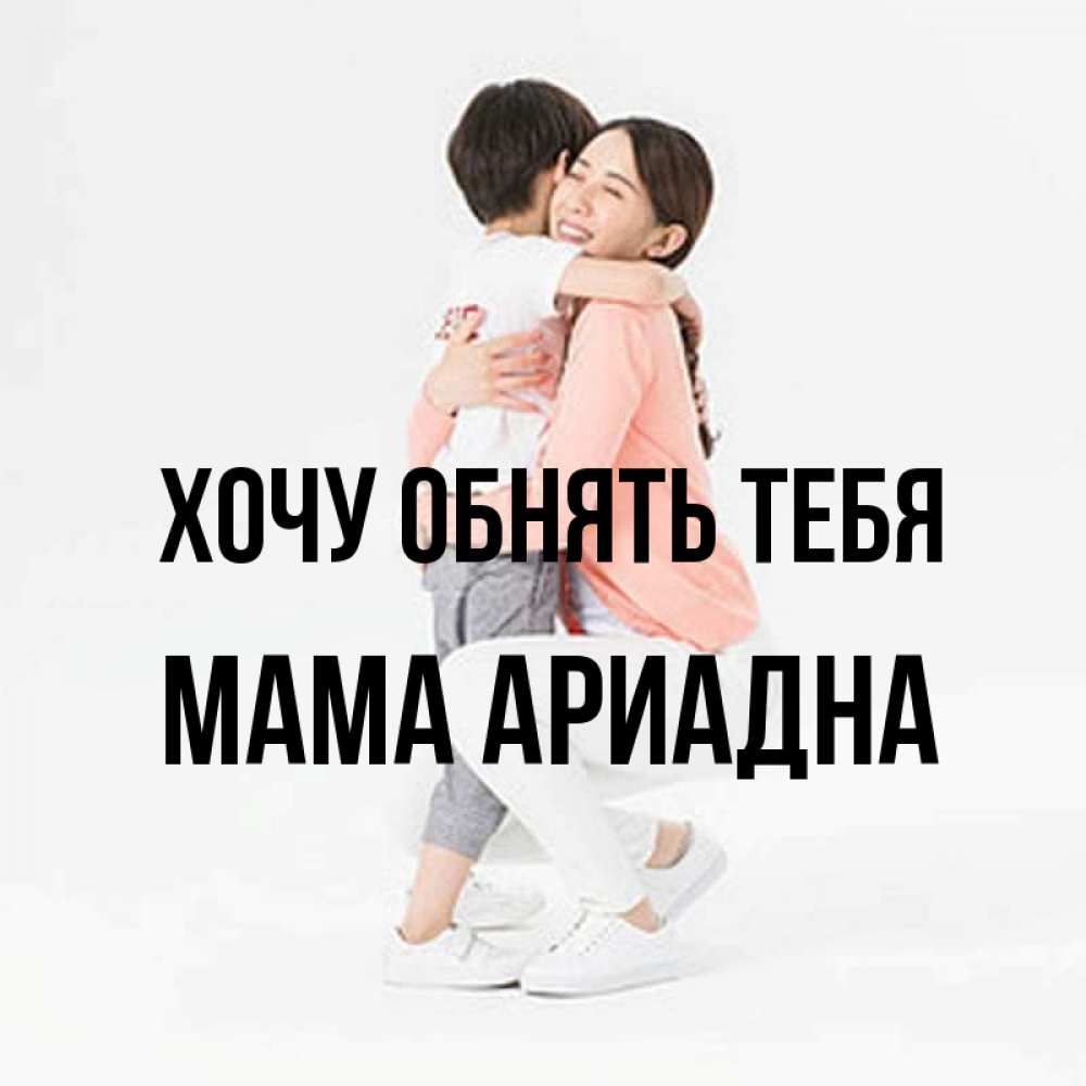 Открытка на каждый день с именем, Мама-Ариадна Хочу обнять тебя соскучилась по сыну Прикольная открытка с пожеланием онлайн скачать бесплатно 