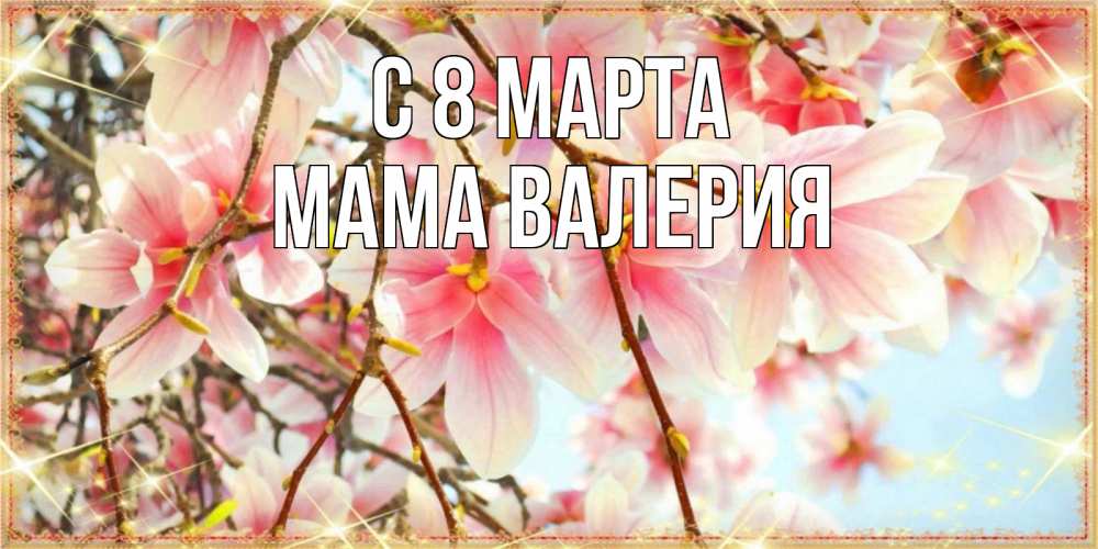 Открытка на каждый день с именем, Мама-Валерия С 8 марта цветы деревьев на 8 марта Прикольная открытка с пожеланием онлайн скачать бесплатно 