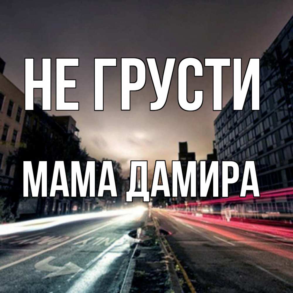 Открытка на каждый день с именем, Мама-Дамира Не грусти съемка ночью Прикольная открытка с пожеланием онлайн скачать бесплатно 