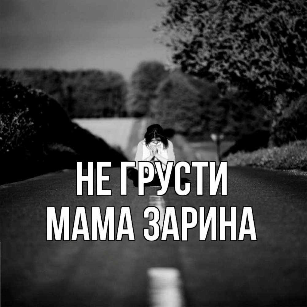 Открытка на каждый день с именем, Мама-Зарина Не грусти девушка сидит на асфальте Прикольная открытка с пожеланием онлайн скачать бесплатно 