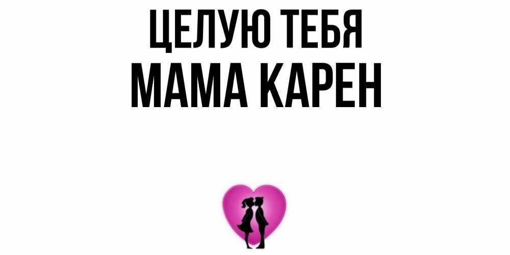 Открытка на каждый день с именем, Мама-Карен Целую тебя поцелуй Прикольная открытка с пожеланием онлайн скачать бесплатно 