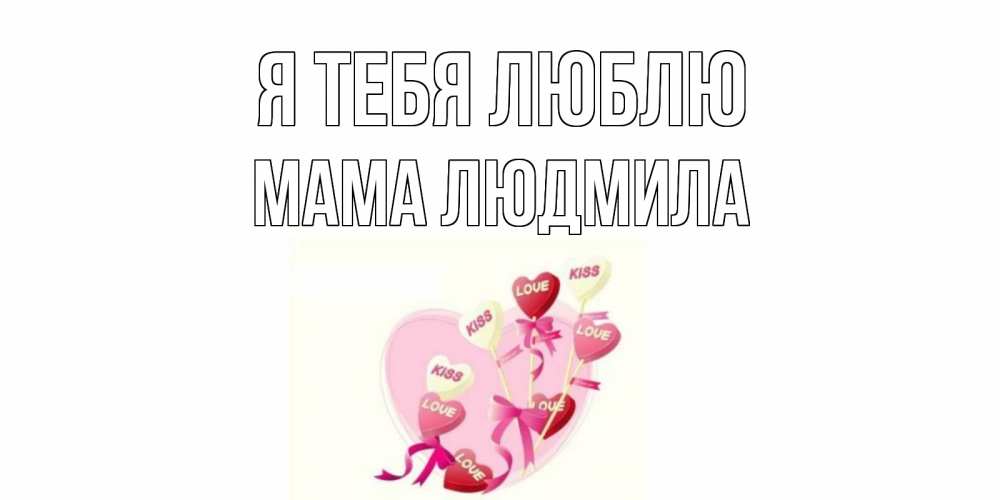 Открытка на каждый день с именем, Мама-Людмила Я тебя люблю сердце, леденцы Прикольная открытка с пожеланием онлайн скачать бесплатно 