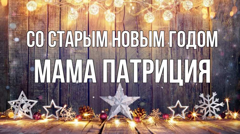 Открытка на каждый день с именем, Мама-Патриция Со старым новым годом новый год Прикольная открытка с пожеланием онлайн скачать бесплатно 