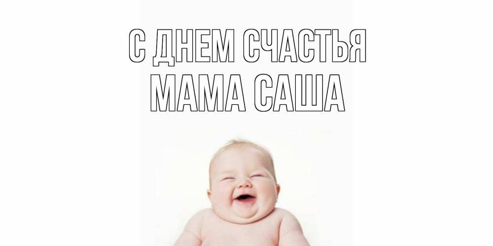 Открытка на каждый день с именем, Мама-Саша С днем счастья ребенок Прикольная открытка с пожеланием онлайн скачать бесплатно 