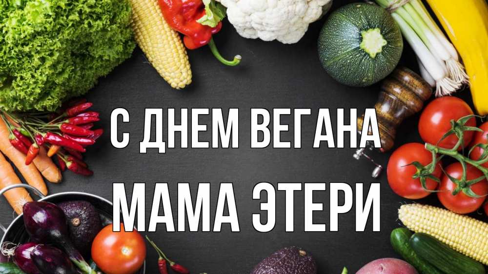 Открытка на каждый день с именем, Мама-Этери С днем вегана день вегана Прикольная открытка с пожеланием онлайн скачать бесплатно 