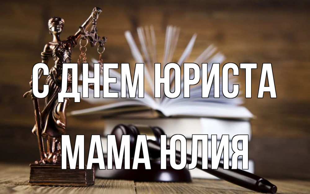 Открытка на каждый день с именем, Мама-Юлия С днем юриста с днем юриста Прикольная открытка с пожеланием онлайн скачать бесплатно 