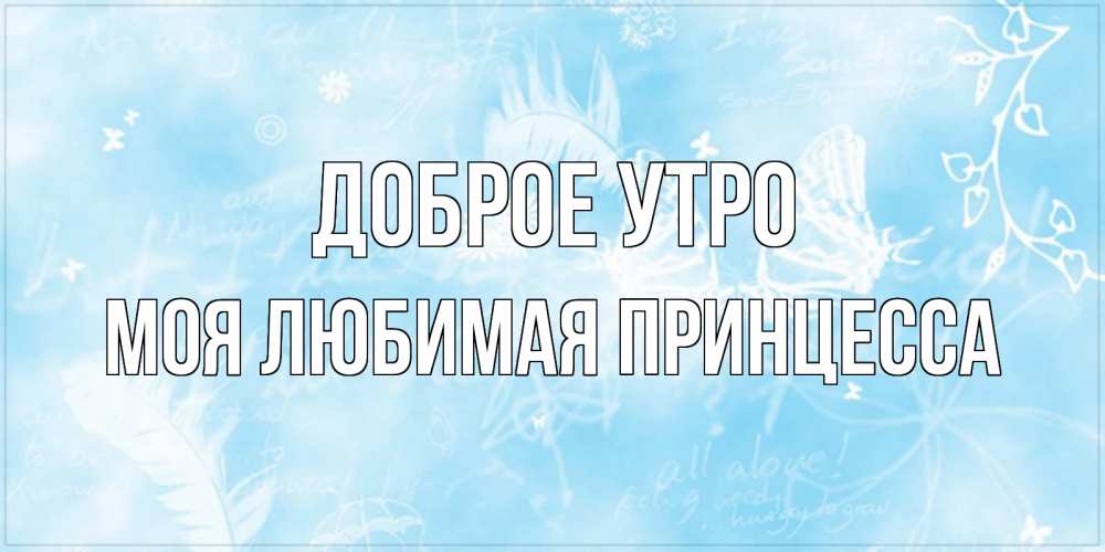 Открытка на каждый день с именем, Моя-любимая-принцесса Доброе утро красивые открытки зимнее Прикольная открытка с пожеланием онлайн скачать бесплатно 