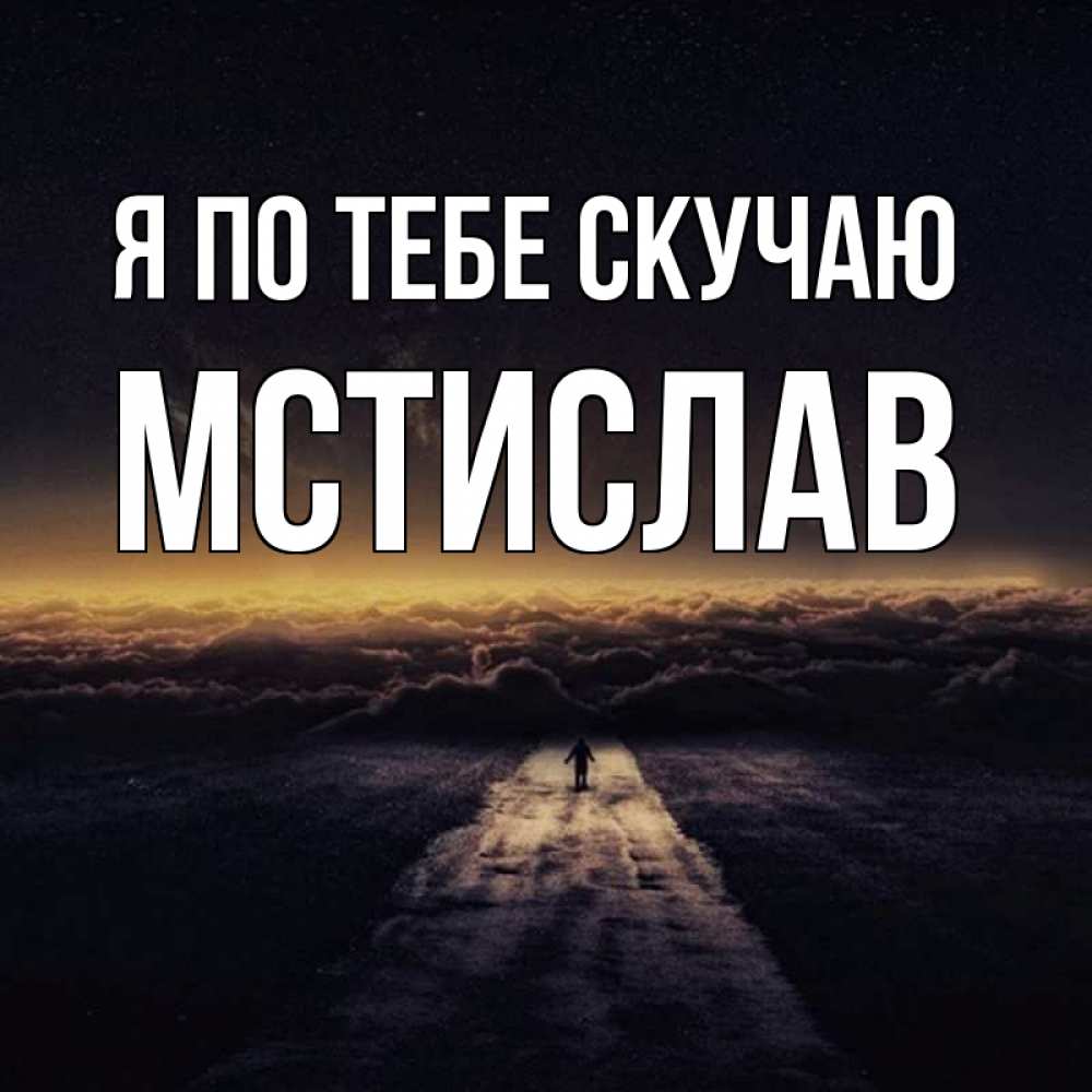 Открытка на каждый день с именем, Мстислав Я по тебе скучаю идем Прикольная открытка с пожеланием онлайн скачать бесплатно 