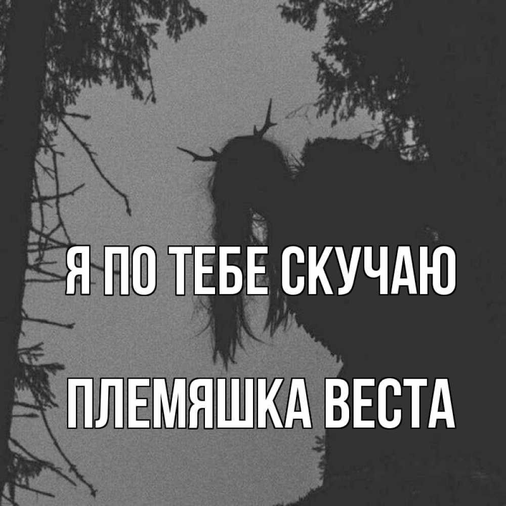 Открытка на каждый день с именем, Племяшка-Веста Я по тебе скучаю пугаю Прикольная открытка с пожеланием онлайн скачать бесплатно 