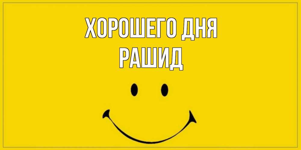 Открытка на каждый день с именем, Рашид Хорошего дня улыбка Прикольная открытка с пожеланием онлайн скачать бесплатно 