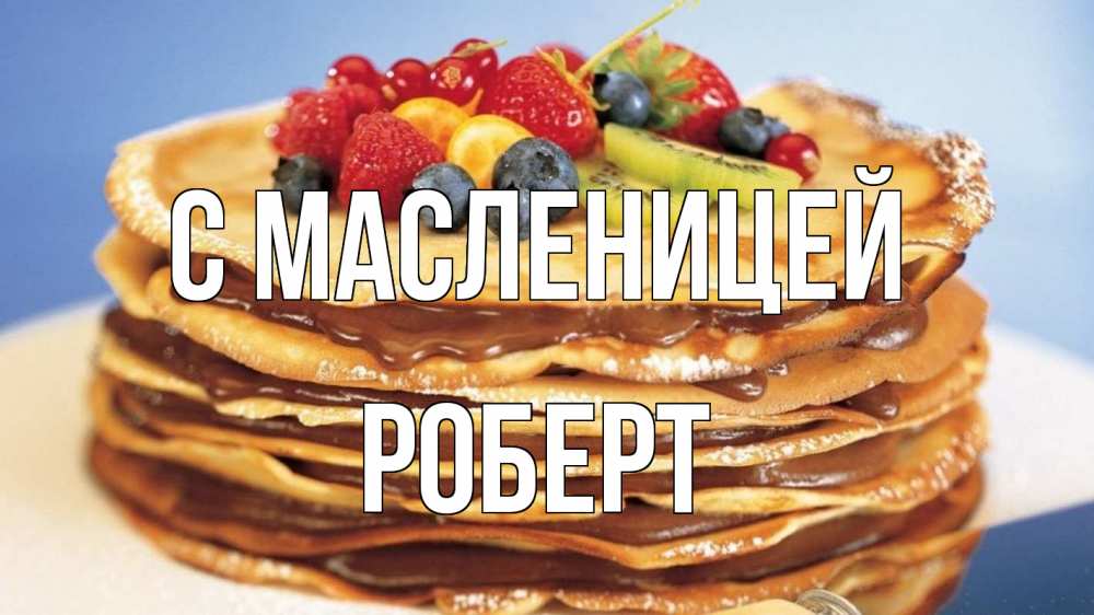 Открытка на каждый день с именем, Роберт С масленицей торт, блины, ягоды Прикольная открытка с пожеланием онлайн скачать бесплатно 