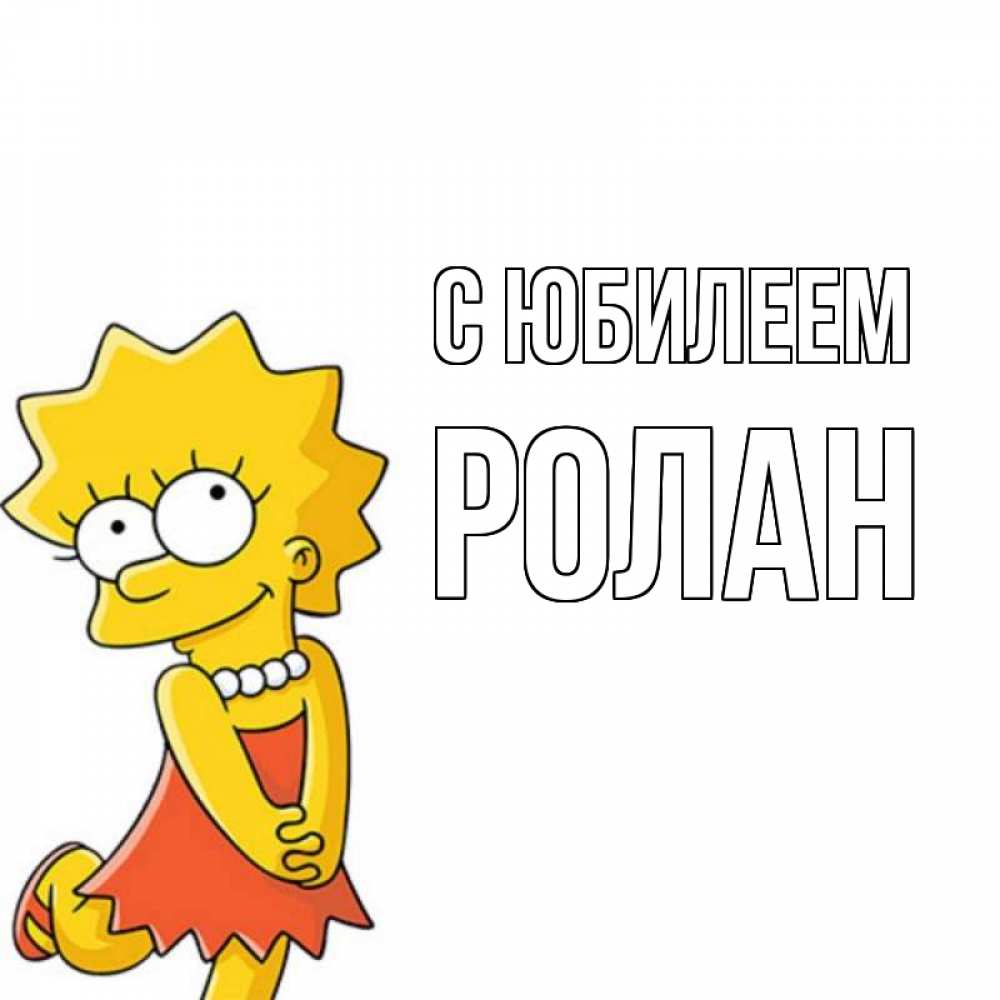 Открытка на каждый день с именем, Ролан С юбилеем девочка Прикольная открытка с пожеланием онлайн скачать бесплатно 