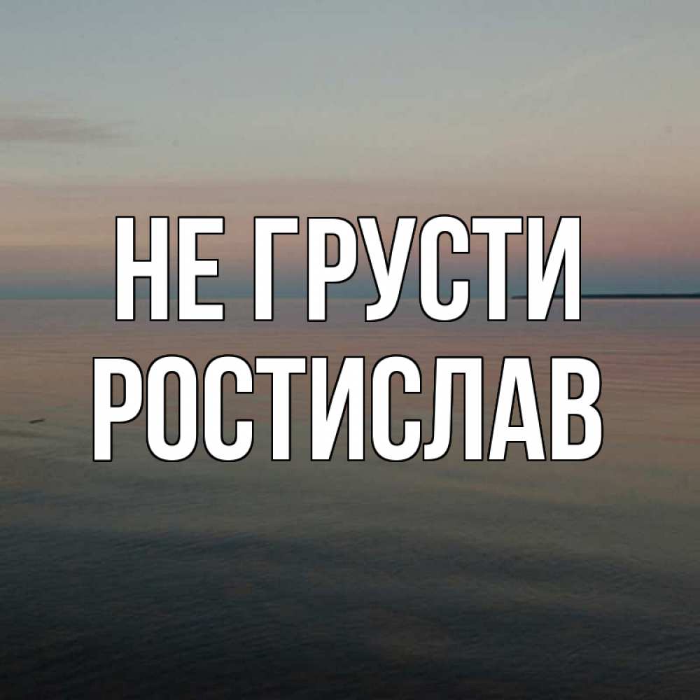 Открытка на каждый день с именем, Ростислав Не грусти водная гладь Прикольная открытка с пожеланием онлайн скачать бесплатно 