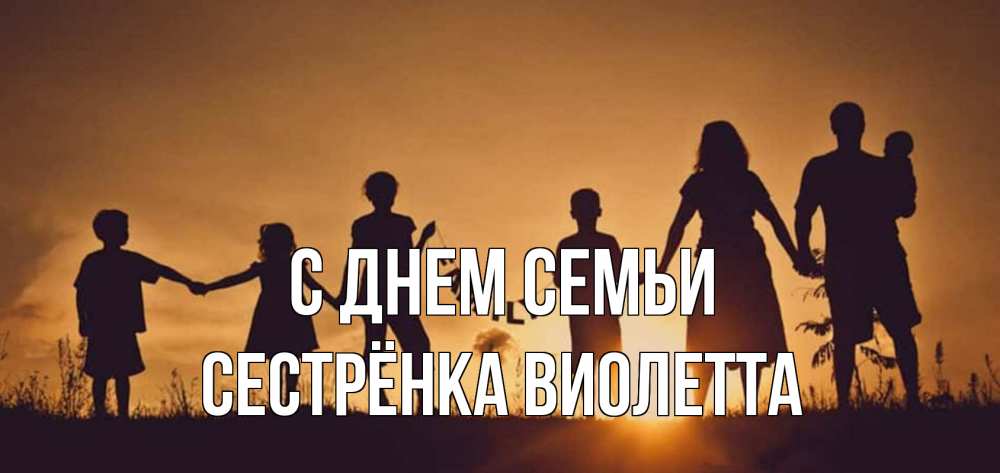 Открытка на каждый день с именем, Сестрёнка-Виолетта С днем семьи любовь, верность, семья Прикольная открытка с пожеланием онлайн скачать бесплатно 