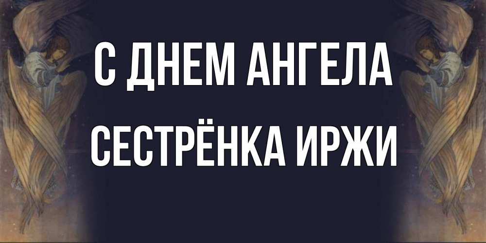 Открытка на каждый день с именем, Сестрёнка-Иржи С днем ангела день ангела Прикольная открытка с пожеланием онлайн скачать бесплатно 