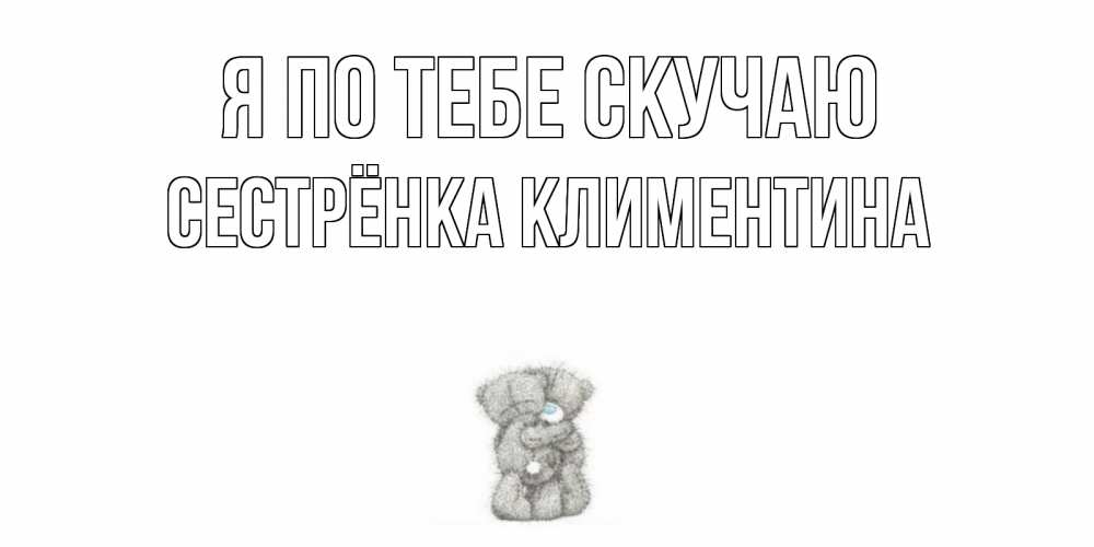 Открытка на каждый день с именем, Сестрёнка-Климентина Я по тебе скучаю мишки Прикольная открытка с пожеланием онлайн скачать бесплатно 