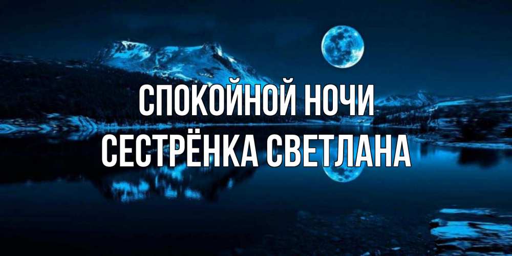 Открытка на каждый день с именем, Сестрёнка-Светлана Спокойной ночи луна, озеро, горы Прикольная открытка с пожеланием онлайн скачать бесплатно 