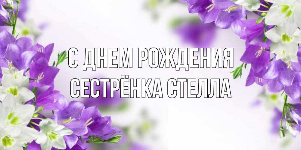 Открытка на каждый день с именем, Сестрёнка-Стелла С днем рождения открытка на день рождения с сиреневыми цветами Прикольная открытка с пожеланием онлайн скачать бесплатно 