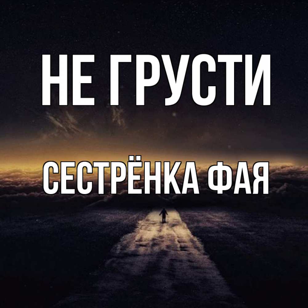 Открытка на каждый день с именем, Сестрёнка-Фая Не грусти дорога в никуда Прикольная открытка с пожеланием онлайн скачать бесплатно 