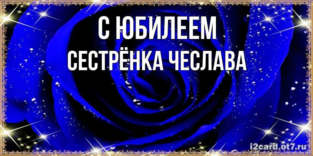 Открытка на каждый день с именем, Сестрёнка-Чеслава С юбилеем голубые цветы в росе Прикольная открытка с пожеланием онлайн скачать бесплатно 