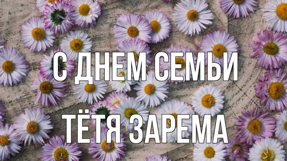 Открытка на каждый день с именем, Тётя-Зарема С днем семьи с днем семьи Прикольная открытка с пожеланием онлайн скачать бесплатно 