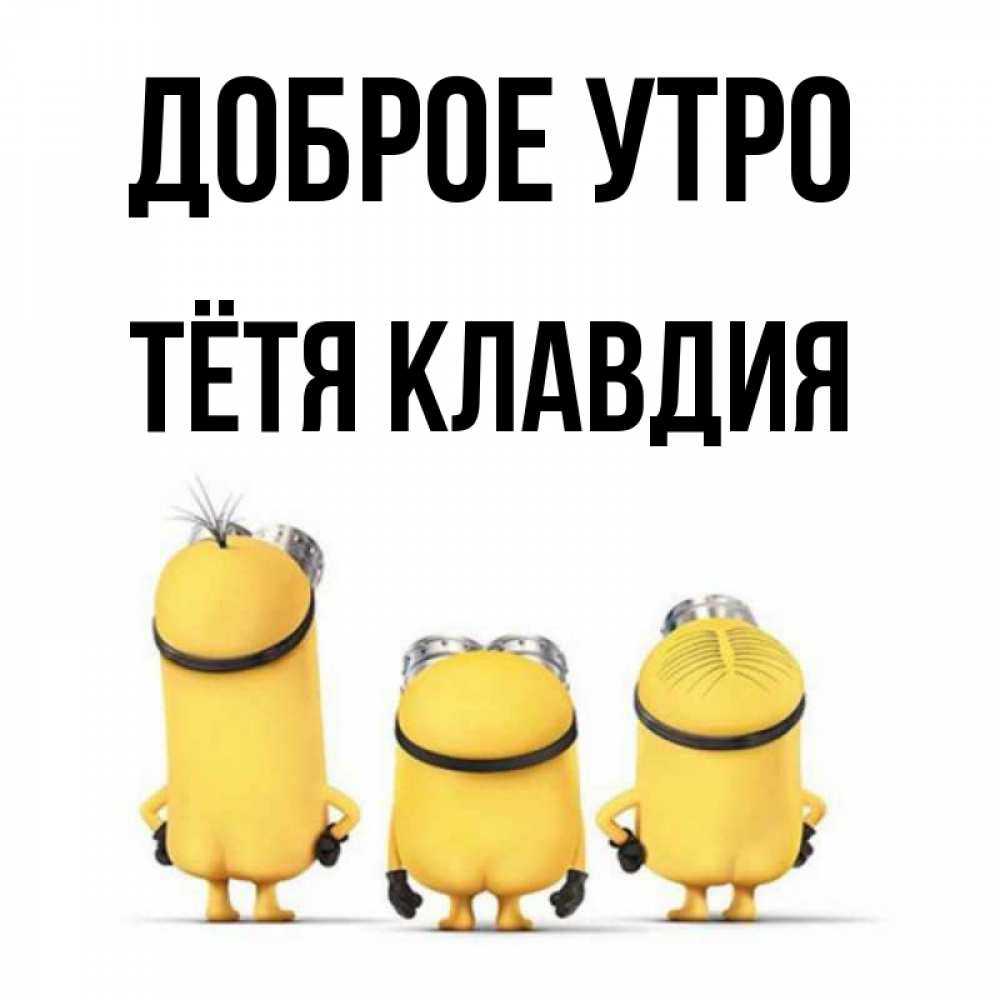 Открытка на каждый день с именем, Тётя-Клавдия Доброе утро подписать открытку онлайн бесплатно Прикольная открытка с пожеланием онлайн скачать бесплатно 