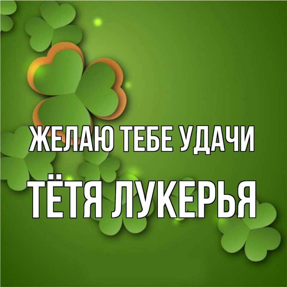Открытка на каждый день с именем, Тётя-Лукерья Желаю тебе удачи много трехлистных листочков клевера Прикольная открытка с пожеланием онлайн скачать бесплатно 