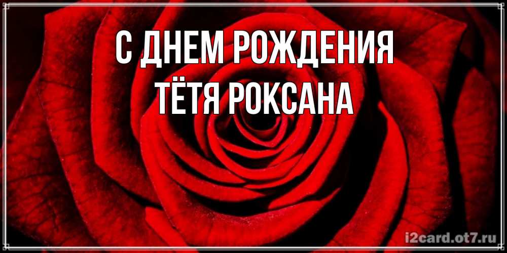 Открытка на каждый день с именем, Тётя-Роксана С днем рождения алая роза Прикольная открытка с пожеланием онлайн скачать бесплатно 