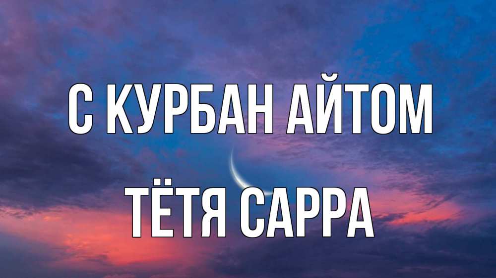 Открытка на каждый день с именем, Тётя-Сарра С курбан айтом месяц 1 Прикольная открытка с пожеланием онлайн скачать бесплатно 