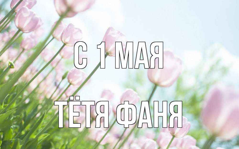 Открытка на каждый день с именем, Тётя-Фаня С 1 мая С 1 мая Прикольная открытка с пожеланием онлайн скачать бесплатно 