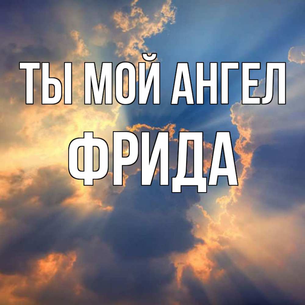 Открытка на каждый день с именем, Фрида Ты мой ангел ангельский свет сквозь облака Прикольная открытка с пожеланием онлайн скачать бесплатно 