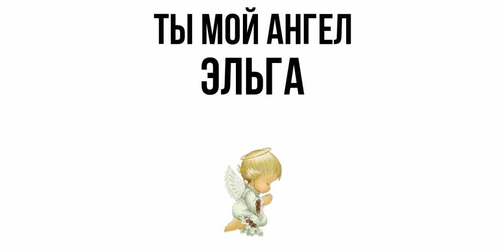 Открытка на каждый день с именем, Эльга Ты мой ангел ангел Прикольная открытка с пожеланием онлайн скачать бесплатно 