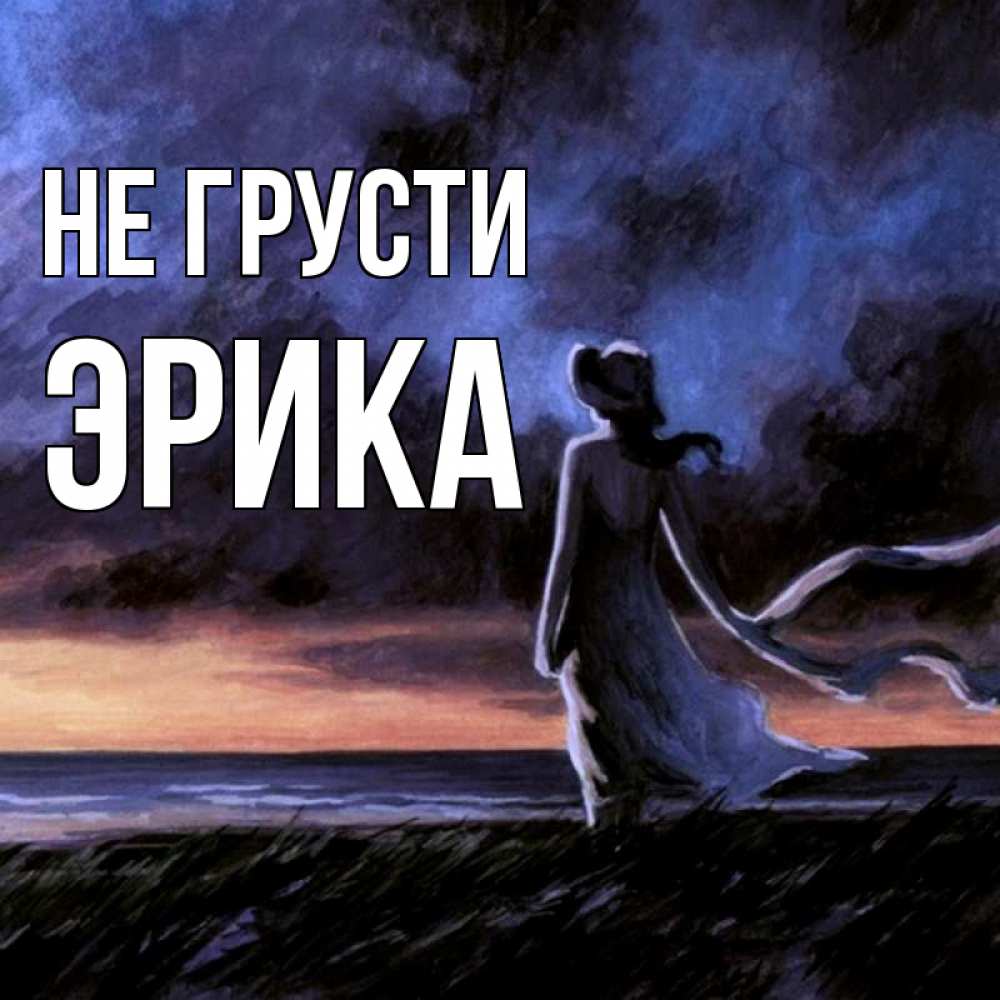 Открытка на каждый день с именем, Эрика Не грусти картина Прикольная открытка с пожеланием онлайн скачать бесплатно 