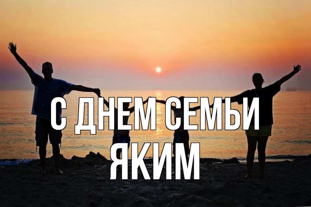Открытка на каждый день с именем, Яким С днем семьи мама, папа, дети, дочка,сын, море, пляж, закат Прикольная открытка с пожеланием онлайн скачать бесплатно 