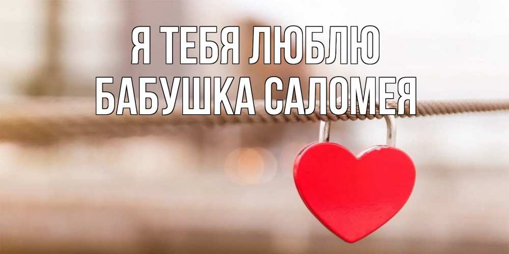 Открытка на каждый день с именем, Бабушка-Саломея Я тебя люблю верность и любовь Прикольная открытка с пожеланием онлайн скачать бесплатно 