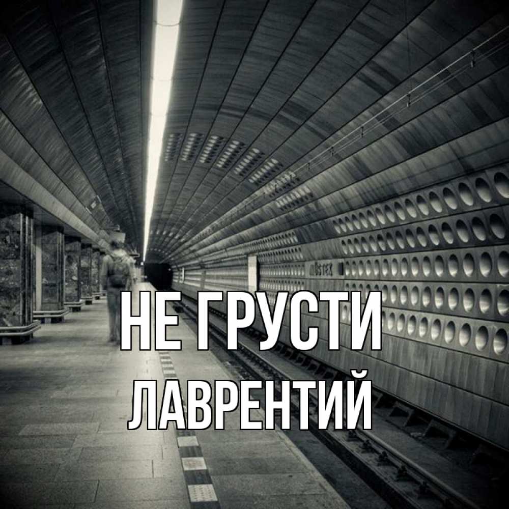 Открытка на каждый день с именем, Лаврентий Не грусти пустая станция метро Прикольная открытка с пожеланием онлайн скачать бесплатно 